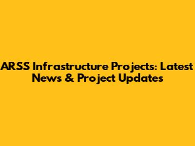 ARSS Infrastructure Projects: Latest News & Project Updates