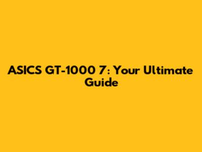ASICS GT-1000 7: Your Ultimate Guide