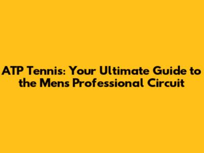 ATP Tennis: Your Ultimate Guide to the Men's Professional Circuit