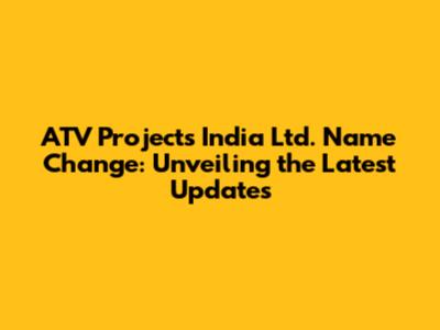 ATV Projects India Ltd. Name Change: Unveiling the Latest Updates