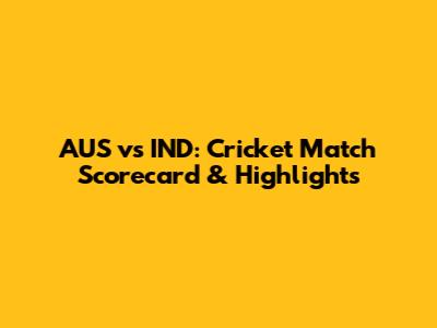 AUS vs IND: Cricket Match Scorecard & Highlights