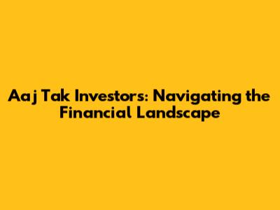 Aaj Tak Investors: Navigating the Financial Landscape