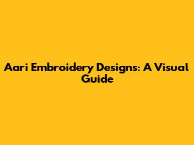 Aari Embroidery Designs: A Visual Guide