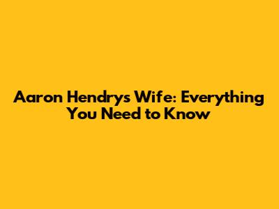 Aaron Hendry's Wife: Everything You Need to Know