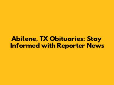 Abilene, TX Obituaries: Stay Informed with Reporter News