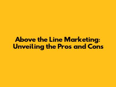 Above the Line Marketing: Unveiling the Pros and Cons