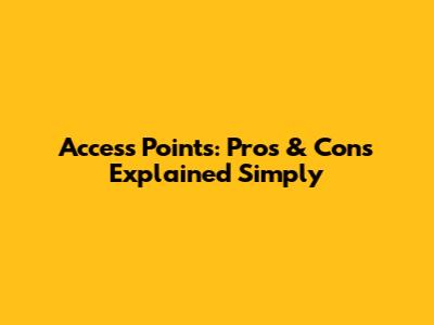 Access Points: Pros & Cons Explained Simply