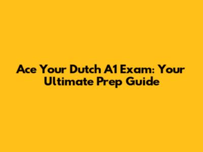 Ace Your Dutch A1 Exam: Your Ultimate Prep Guide