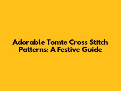 Adorable Tomte Cross Stitch Patterns: A Festive Guide