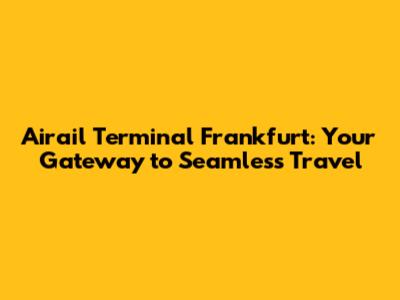 Airail Terminal Frankfurt: Your Gateway to Seamless Travel