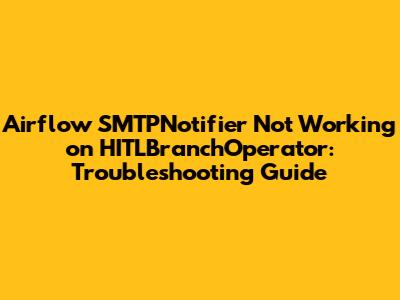 Airflow SMTPNotifier Not Working on HITLBranchOperator: Troubleshooting Guide