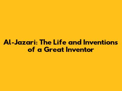 Al-Jazari: The Life and Inventions of a Great Inventor