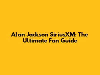 Alan Jackson SiriusXM: The Ultimate Fan Guide