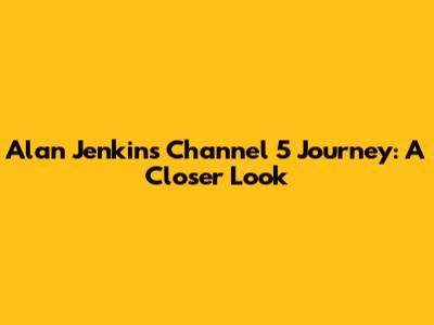 Alan Jenkins' Channel 5 Journey: A Closer Look