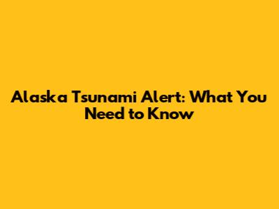 Alaska Tsunami Alert: What You Need to Know