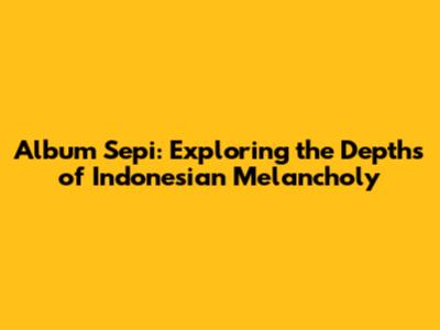 Album Sepi: Exploring the Depths of Indonesian Melancholy