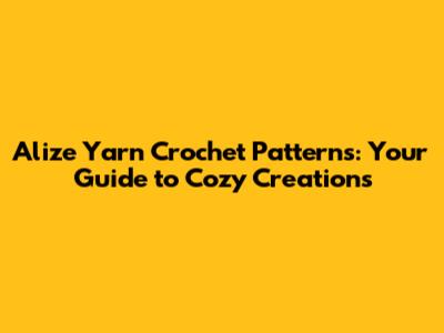 Alize Yarn Crochet Patterns: Your Guide to Cozy Creations
