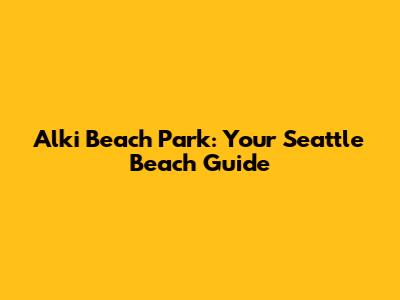 Alki Beach Park: Your Seattle Beach Guide