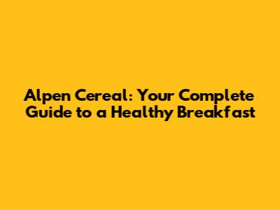 Alpen Cereal: Your Complete Guide to a Healthy Breakfast