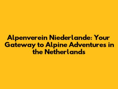 Alpenverein Niederlande: Your Gateway to Alpine Adventures in the Netherlands