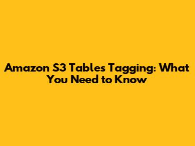 Amazon S3 Tables Tagging: What You Need to Know