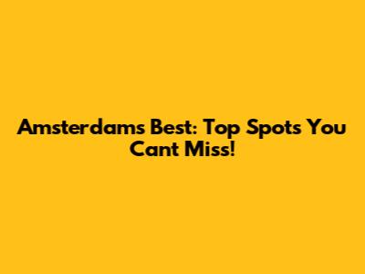 Amsterdam's Best: Top Spots You Can't Miss!