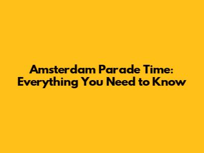 Amsterdam Parade Time: Everything You Need to Know