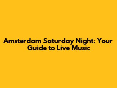 Amsterdam Saturday Night: Your Guide to Live Music