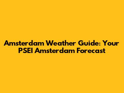 Amsterdam Weather Guide: Your PSEI Amsterdam Forecast