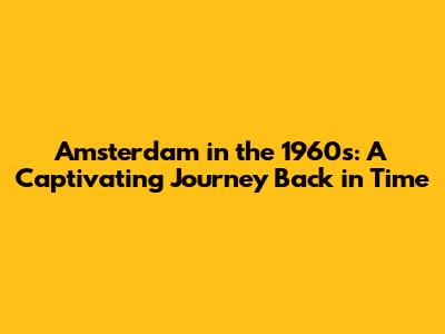Amsterdam in the 1960s: A Captivating Journey Back in Time
