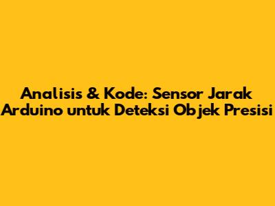 Analisis & Kode: Sensor Jarak Arduino untuk Deteksi Objek Presisi