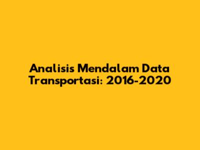 Analisis Mendalam Data Transportasi: 2016-2020