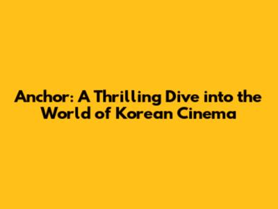 Anchor: A Thrilling Dive into the World of Korean Cinema