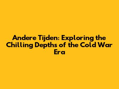 Andere Tijden: Exploring the Chilling Depths of the Cold War Era