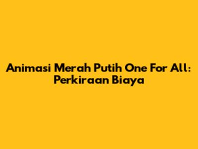 Animasi Merah Putih One For All: Perkiraan Biaya