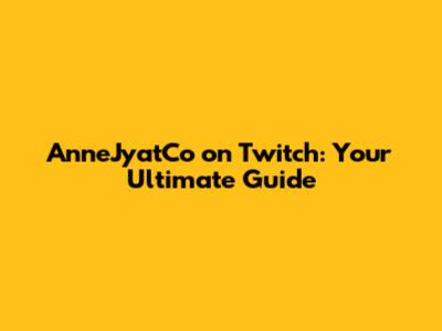 AnneJyatCo on Twitch: Your Ultimate Guide