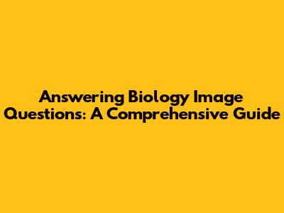 Answering Biology Image Questions: A Comprehensive Guide
