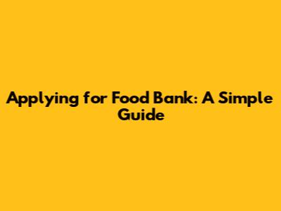 Applying for Food Bank: A Simple Guide