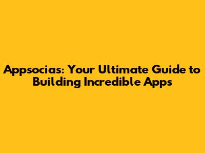 Appsocias: Your Ultimate Guide to Building Incredible Apps
