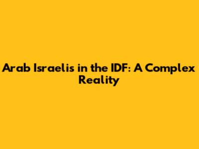 Arab Israelis in the IDF: A Complex Reality