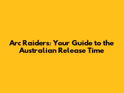 Arc Raiders: Your Guide to the Australian Release Time
