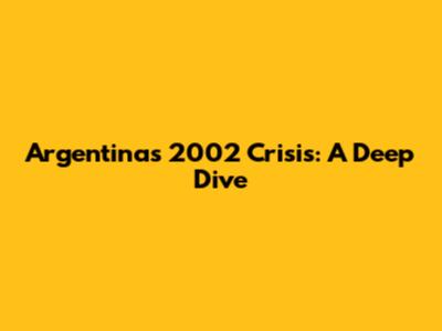 Argentina's 2002 Crisis: A Deep Dive