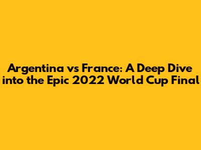 Argentina vs France: A Deep Dive into the Epic 2022 World Cup Final