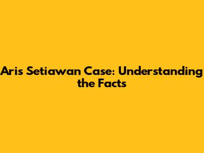 Aris Setiawan Case: Understanding the Facts