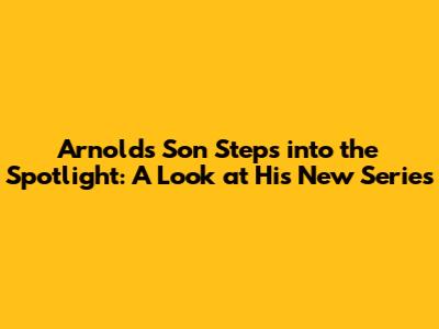Arnold's Son Steps into the Spotlight: A Look at His New Series