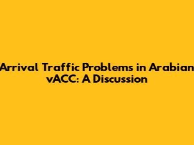 Arrival Traffic Problems in Arabian vACC: A Discussion