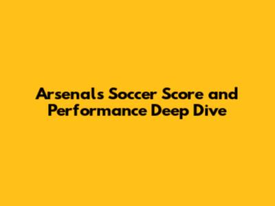 Arsenal's Soccer Score and Performance Deep Dive