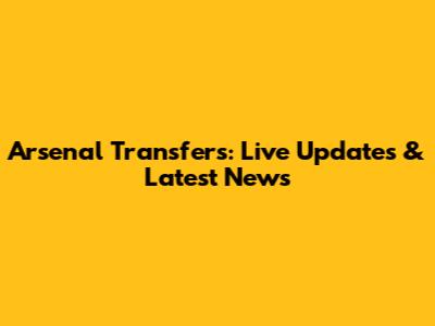 Arsenal Transfers: Live Updates & Latest News