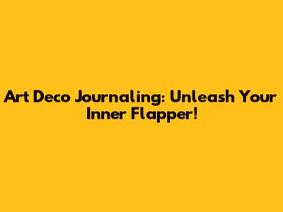 Art Deco Journaling: Unleash Your Inner Flapper!