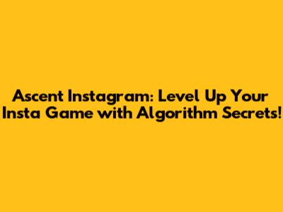 Ascent Instagram: Level Up Your Insta Game with Algorithm Secrets!